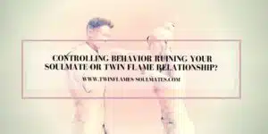 Controlling Behavior Ruining Your Soulmate or Twin flame Relationship?