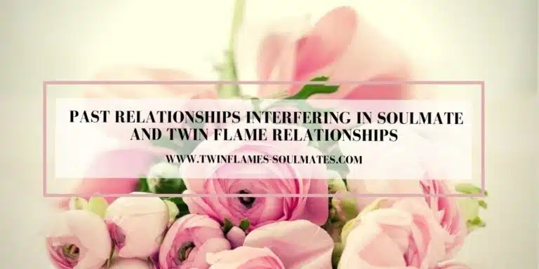 Past Relationships Interfering In Soulmate and Twin Flame Relationships