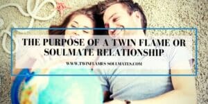 The Purpose of a Twin Flame Or Soulmate Relationship