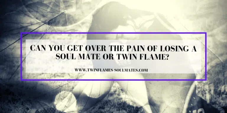 Can You Get Over the Pain of Losing a Soul Mate Or Twin Flame?