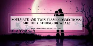 Soulmate And Twin Flame Connections: Are They Strong or Weak?