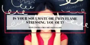 Is Your Soulmate Or Twin Flame Stressing You Out?