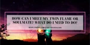How Can I Meet My Twin Flame Or Soulmate? What Do I Need To Do?