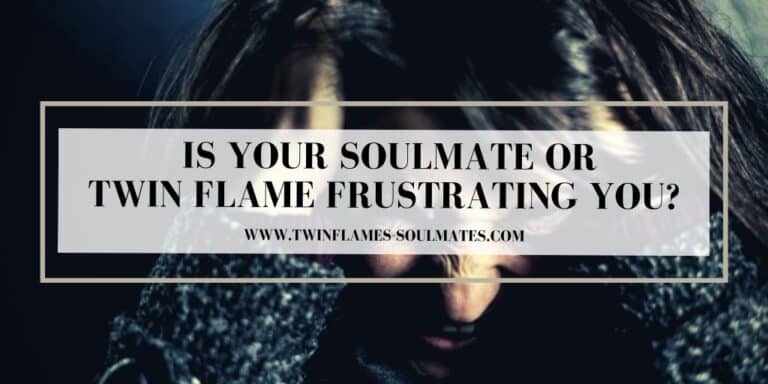 Is Your Soulmate Or Twin Flame Frustrating You?