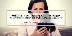Do You Obsess Over Your Twin Flame or Soulmate?