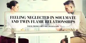 Feeling Neglected in Soulmate and Twin Flame Relationships