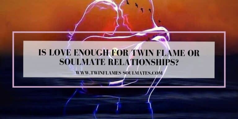 Is Love Enough For Twin Flame Or Soulmate Relationship?