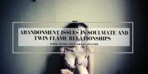 Abandonment Issues in Soulmate and Twin Flame Relationships