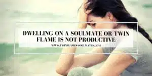 Dwelling on a Soulmate or Twin Flame is not Productive