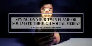 Spying on Your Twin Flame or Soulmate Through Social Media?