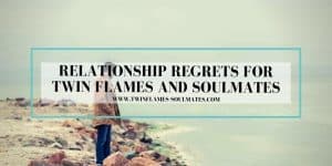 Relationship Regrets for Twin Flames and Soulmates