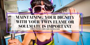 Maintaining Your Dignity with Your Twin Flame or Soulmate