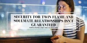 Security for Twin Flame and Soulmate Relationships Isn't Guaranteed