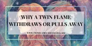 Why A Twin Flame Withdraws or Pulls Away